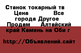 Станок токарный тв-4 › Цена ­ 53 000 - Все города Другое » Продам   . Алтайский край,Камень-на-Оби г.